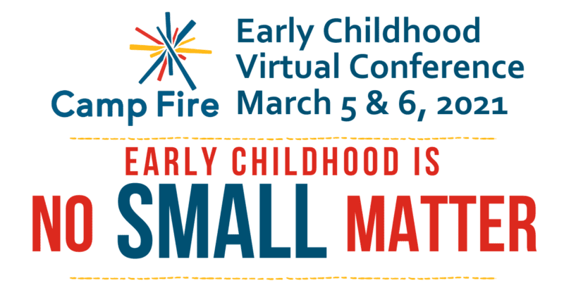 camp fire early childhood virtual conference march 5 & 6, 2021, early childhood is no small matter